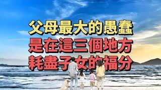 為人父母，務必從這3方面做起，修練好自己，別再消耗子女的福分。#情感 #家庭 #教育