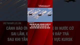 Cảnh báo ớn lạnh, Ukraine đi nước cờ sai lầm, đối mặt với đòn đáp trả sau khi tấn công khu vực Kursk
