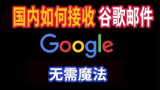 国内如何接收谷歌gmail邮件，无需魔法，gmail邮箱国内如何使用，注册过gmail邮箱的用户可以这样收发邮件