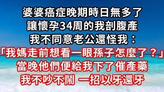 婆婆癌症晚期時日無多了，讓懷孕34周的我剖腹產，我不同意老公還怪我：我媽走前想看一眼孫子怎麼了？當晚他們便給我下了催產藥，我不吵不鬧一招以牙還牙#家庭伦理#小說