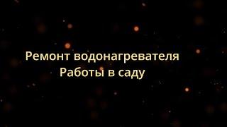 #145 Ремонт водонагреватель. Работы в саду