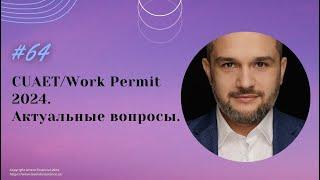 № 64. Актуальные вопросы по CUAET/Work Permit 2024.