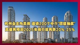 杭州业主为卖房 邀请200个中介"团建抽奖"。高盛再预测2025年房价或再跌20%-25%！