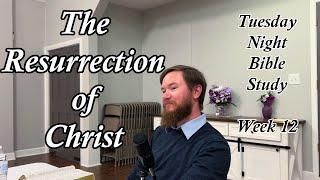 The Resurrection of Christ- Tuesday Night Bible Study- Week 12