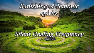 Banishing of demonic spirits Silent Healing Frequency