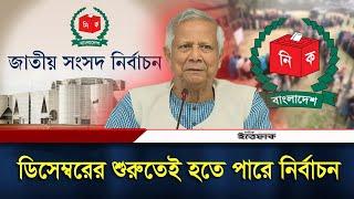 ডিসেম্বরের শুরুতেই নির্বাচন হতে পারে | Election in December | Daily Ittefaq