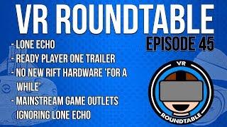 VR Roundtable - Episode 45 (Lone Echo, Ready Player One trailer, no new Rift hardware 'for a while')