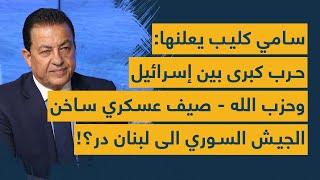 سامي كليب يعلنها: حرب كبرى بين إسرائيل وحزب الله- صيف عسكري ساخن- الجيش السوري الى لبنان در؟!