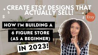 DESIGN DIGITAL PRODUCTS THAT SELL ON ETSY | BUILDING A 6 FIGURE ETSY STORE AS A BEGINNER IN 2023