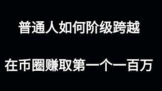 阶级的跨越：如何靠币圈成功赚取人生中第一个百万？币圈大佬全靠这些操作？币圈下一个牛市什么时候到来？如何在币圈选择一个真正能赚钱的方式，土狗合约还是价值投资，囤币如何才能发财？