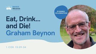 KesCon24 Wk1 Evening Celebration 4/7 - Graham Beynon: Eat, Drink... and Die! - 1 Cor 15:29-34