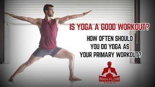 Is Yoga a Good Workout?  How Often Should You do Yoga as Your Primary Workout?