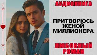 АУДИОКНИГА ️ ЛЮБОВНЫЙ РОМАН ️ ПРИТВОРЮСЬ ЖЕНОЙ МИЛЛИОНЕРА