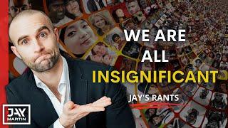 We Are All Insignificant, and That's Just Fine: Jay's Rants