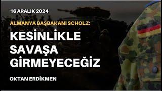 Almanya:  Kesinlikle savaşa girmeyeceğiz- 16 Aralık 2024 Oktan Erdikmen