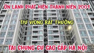 Phát hiện Nam Thanh Niên 2001 T,ử V,ong Bất Thường Tại Chung Cư Cao Cấp Hà Nội" Tính Chất Vlog