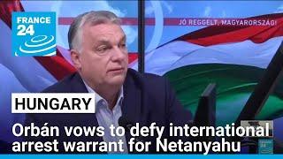 Hungary's Orbán vows to disregard international arrest warrant for Netanyahu • FRANCE 24 English