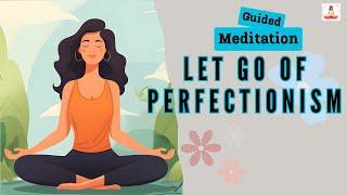 Let Go of Perfectionism Guided Meditation for Embracing Self Acceptance | Daily Meditation