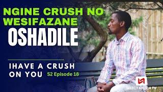 I HAVE A CRUSH ON YOU ️ S2 Ep 18 | Ngine Crush nowesifazane  Osemshadweni.