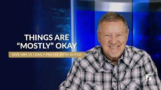 Things are “Mostly” Okay  Give Him 15 Daily Prayer with Dutch  June 10, 2025