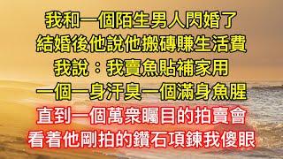 我和一個陌生男人閃婚了，結婚後他說他搬磚賺生活費，我說：我賣魚貼補家用，一個一身汗臭一個滿身魚腥，直到一個萬衆矚目的拍賣會，看着他剛拍的鑽石項鍊我傻眼