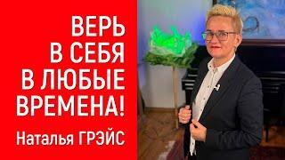 ВЕРЬ В СЕБЯ В ЛЮБЫЕ ВРЕМЕНА! НАТАЛЬЯ ГРЭЙС