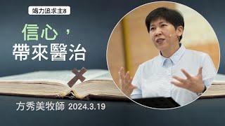 【竭力追求主8】2024.3.19 信心，帶來醫治～方秀美牧師  （基督教溝子口錫安堂）