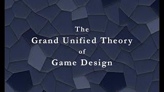 The Grand Unified Theory of Game Design