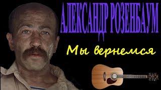 Александр Розенбаум Мы вернёмся