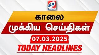 Today's Headlines| 07 MAR 2025 | Morning Headlines | Update News | Latest Headlines  | Sathiyam TV