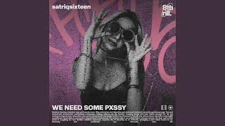 WE NEED SOME PXSSY