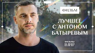 Лучшие фильмы с непревзойденным Антоном Батыревым | ЛУЧШИЕ МЕЛОДРАМЫ | ФИЛЬМЫ О ЛЮБВИ