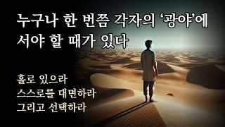 누구나 한 번쯤 각자의 ‘광야’에 서야 할 때가 있다. 홀로 있으라, 스스로를 대면하라, 그리고 선택하라