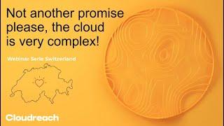 Webinar series Switzerland : Not another promise please, the cloud is very complex!