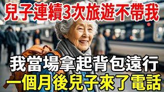 兒子連續3次旅遊不帶我，我當場拿起背包遠行，一個月後兒子來了電話！#婆媳 #家庭 #老人社