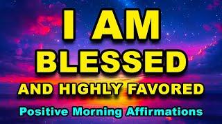 I AM Blessed And Highly Favored | Positive Morning Affirmations | Morning Gratitude Affirmations