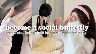 how to stop being shy and become a social butterfly ️