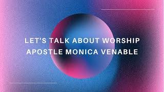 Let's Talk About Worship | Apostle Monica Venable