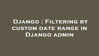 Django : Filtering by custom date range in Django admin