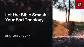 Let the Bible Smash Your Bad Theology