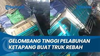 Detik-detik Truk Rebah Akibat Gelombang Tinggi di Penyeberangan Ketapang - Gilimanuk