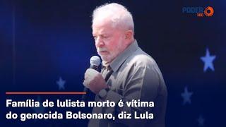 Família de lulista morto é vítima do genocida Bolsonaro, diz Lula