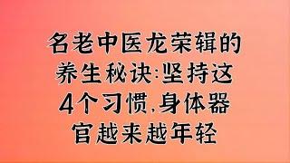 名老中医龙荣辑的养生秘诀：坚持这4个习惯，身体器官越来越年轻