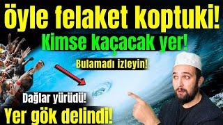 Dağlar yürüdü! Gök delindi! Kimse kaçacak yer bulamadı! Aman Allahım! Şu kopan kıyamete bakın!..