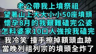 老公帶我上墳祭祖，望著山上大大小小50座墳頭，懷孕8月的我艱難磕完公婆，怎料婆家10口人強按我磕完所有，我冷笑 擡手擦掉額頭血跡，當晚列祖列宗的墳頭全炸了 #小說#爽文#情感故事