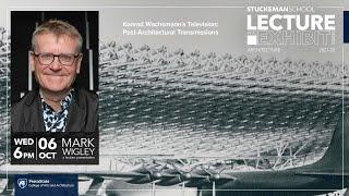 2021 Lecture Series - Mark Wigley - Konrad Wachsmann’s Television: Post-Architectural Transmissions