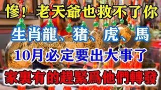 慘！老天爺也救不了你！生肖龍、豬、虎、馬、四大生肖10月必定要出大事了！家裏有的趕緊為它們轉發！積善積福萬事如意！#運勢 #風水 #佛教 #生肖 #发财 #横财 【佛之緣】