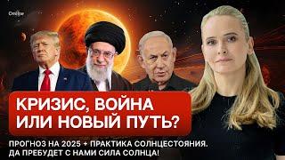 Да пребудет с нами СИЛА СОЛНЦА!  Прогноз 2025: Кризис, Война или Спасение?