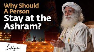 Why Should A Person Stay at the Ashram? | Sadhguru