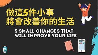 做這5件小事將會改變你的生活 - 5 small changes that will improve your life